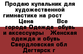 Продаю купальник для художественной гимнастике на рост 160-165 › Цена ­ 7 000 - Все города Одежда, обувь и аксессуары » Женская одежда и обувь   . Свердловская обл.,Дегтярск г.